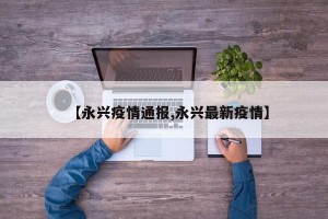 【永兴疫情通报,永兴最新疫情】