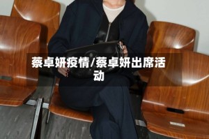 蔡卓妍疫情/蔡卓妍出席活动