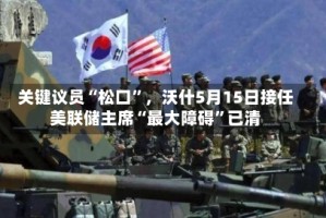 关键议员“松口”，沃什5月15日接任美联储主席“最大障碍”已清
