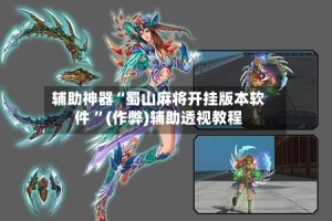 辅助神器“蜀山麻将开挂版本软件 ”(作弊)辅助透视教程