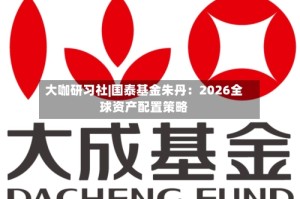 大咖研习社|国泰基金朱丹：2026全球资产配置策略