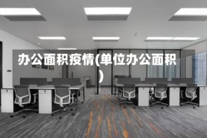 办公面积疫情(单位办公面积)