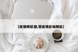 【疫情降薪潮,受疫情影响降薪】