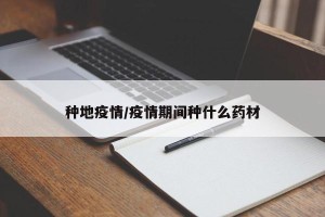 种地疫情/疫情期间种什么药材