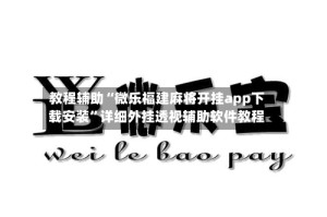 教程辅助“微乐福建麻将开挂app下载安装”详细外挂透视辅助软件教程