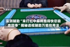 实测辅助“来打红中麻将跑得快总输咋回事”揭秘透视辅助万能挂用法