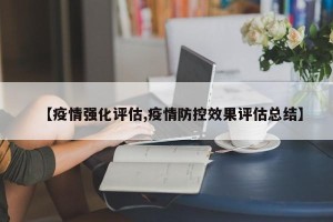 【疫情强化评估,疫情防控效果评估总结】