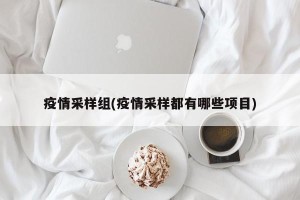 疫情采样组(疫情采样都有哪些项目)