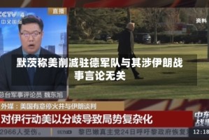 默茨称美削减驻德军队与其涉伊朗战事言论无关