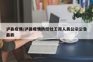 泸县疫情/泸县疫情防控社工岗人员公示公告最新
