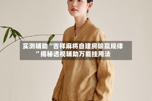 实测辅助“吉祥麻将自建房输赢规律”揭秘透视辅助万能挂用法