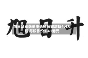 旭日企业获董事长杨振鑫增持4.4万股 每股作价1.41港元