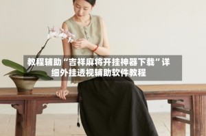 教程辅助“吉祥麻将开挂神器下载”详细外挂透视辅助软件教程