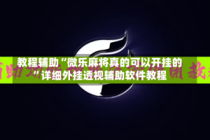 教程辅助“微乐麻将真的可以开挂的”详细外挂透视辅助软件教程