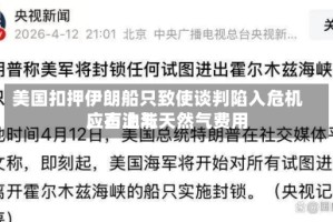 美国扣押伊朗船只致使谈判陷入危机，石油与天然气费用应声上涨