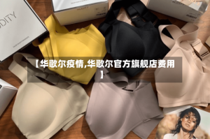 【华歌尔疫情,华歌尔官方旗舰店费用】