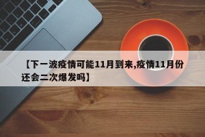 【下一波疫情可能11月到来,疫情11月份还会二次爆发吗】