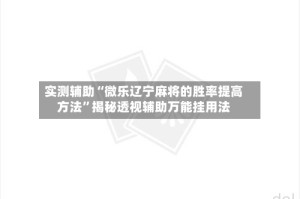 实测辅助“微乐辽宁麻将的胜率提高方法”揭秘透视辅助万能挂用法