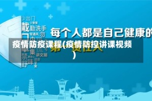 疫情防疫课程(疫情防控讲课视频)