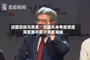 法国总统马克龙：法国从未考虑派遣海军重开霍尔木兹海峡