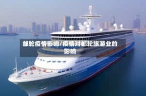邮轮疫情影响/疫情对邮轮旅游业的影响