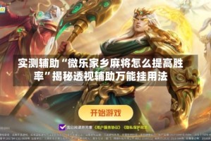 实测辅助“微乐家乡麻将怎么提高胜率”揭秘透视辅助万能挂用法