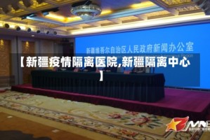【新疆疫情隔离医院,新疆隔离中心】