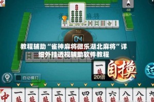 教程辅助“雀神麻将微乐湖北麻将”详细外挂透视辅助软件教程