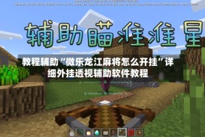 教程辅助“微乐龙江麻将怎么开挂”详细外挂透视辅助软件教程