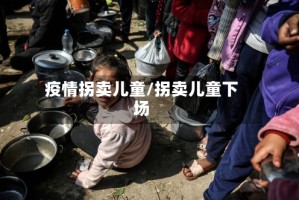 疫情拐卖儿童/拐卖儿童下场