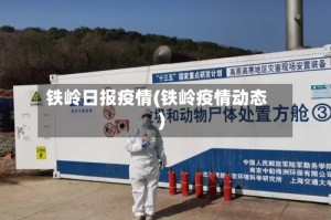 铁岭日报疫情(铁岭疫情动态)