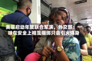 美菲启动年度联合军演，外交部：一味在安全上相互捆绑只会引火烧身