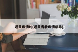 通灵疫情的(通灵者看疫情病毒)
