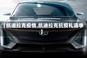 【凯迪拉克疫情,凯迪拉克抗疫礼遇季】