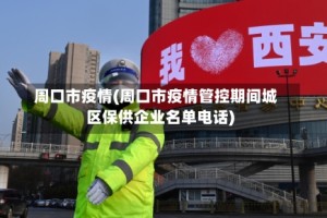 周口市疫情(周口市疫情管控期间城区保供企业名单电话)