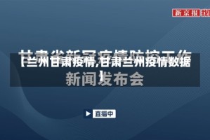 【兰州甘肃疫情,甘肃兰州疫情数据】