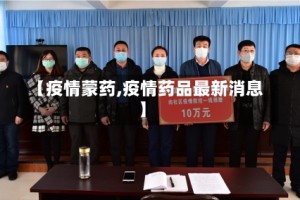 【疫情蒙药,疫情药品最新消息】