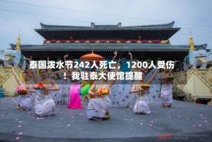 泰国泼水节242人死亡，1200人受伤！我驻泰大使馆提醒
