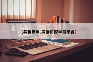 【疫情控申,疫情防控申报平台】