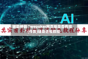 辅助神器“wepoker网页版是否有挂”(作弊)辅助透视教程