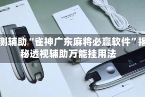 实测辅助“雀神广东麻将必赢软件”揭秘透视辅助万能挂用法