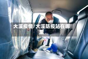 大溪疫情/大溪防疫站在哪里