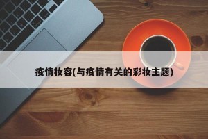 疫情妆容(与疫情有关的彩妆主题)