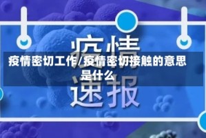 疫情密切工作/疫情密切接触的意思是什么