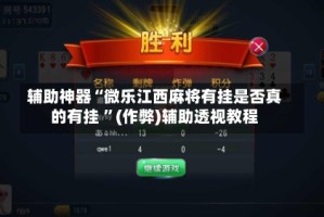 辅助神器“微乐江西麻将有挂是否真的有挂 ”(作弊)辅助透视教程