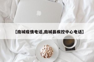 【南城疫情电话,南城县疾控中心电话】