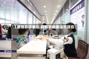 【疫情影响春运,疫情影响春运吗现在】