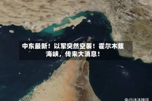 中东最新！以军突然空袭！霍尔木兹海峡，传来大消息！