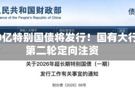 3000亿特别国债将发行！国有大行迎第二轮定向注资