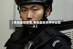 【青岛监狱疫情,青岛监狱关押什么犯人】